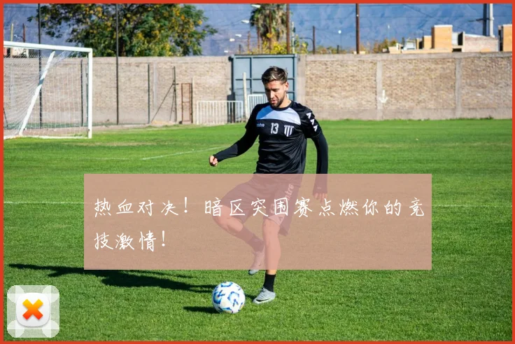 热血对决！暗区突围赛点燃你的竞技激情！