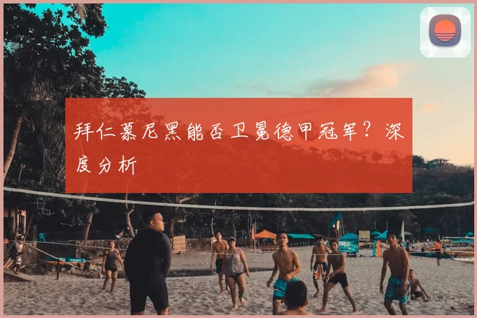 拜仁慕尼黑能否卫冕德甲冠军？深度分析
