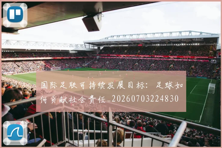 国际足联可持续发展目标:足球如何贡献社会责任_20260703224830