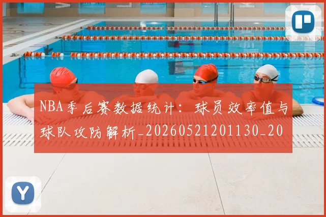NBA季后赛数据统计：球员效率值与球队攻防解析_20260521201130_20260714211722