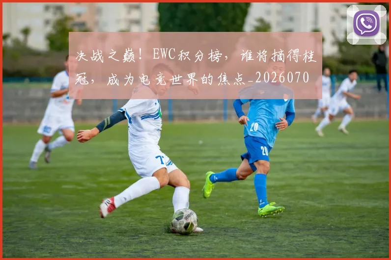 决战之巅!EWC积分榜,谁将摘得桂冠,成为电竞世界的焦点_20260703215822