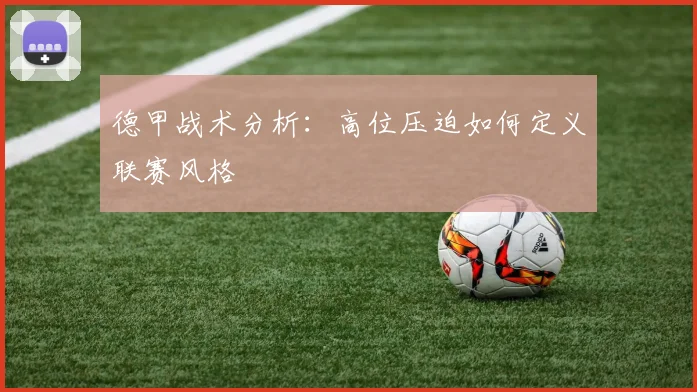 德甲战术分析:高位压迫如何定义联赛风格