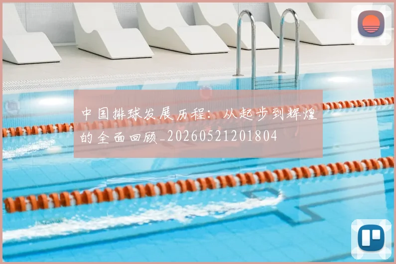 中国排球发展历程：从起步到辉煌的全面回顾_20260521201804