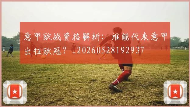 意甲欧战资格解析：谁能代表意甲出征欧冠？_20260528192937