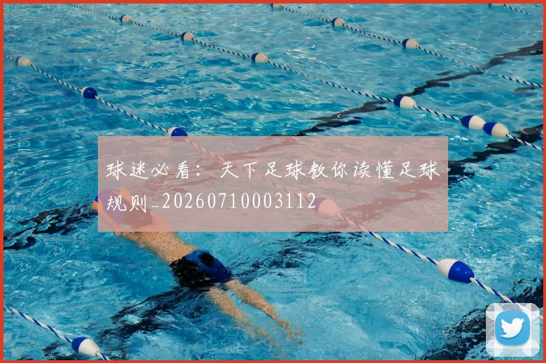 球迷必看：天下足球教你读懂足球规则_20260710003112