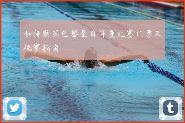如何购买巴黎圣日耳曼比赛门票及观赛指南