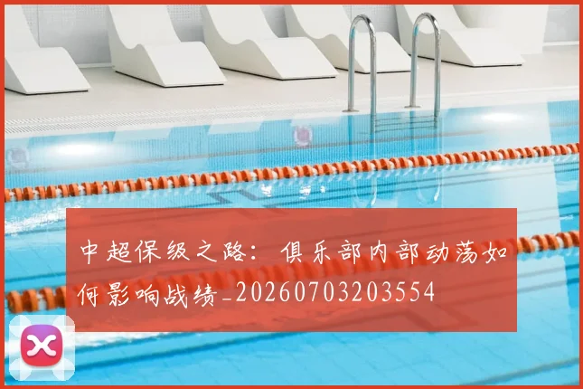 中超保级之路：俱乐部内部动荡如何影响战绩_20260703203554