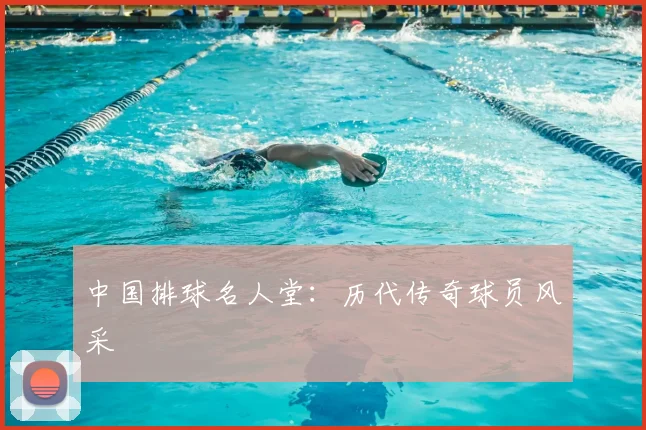 中国排球名人堂:历代传奇球员风采