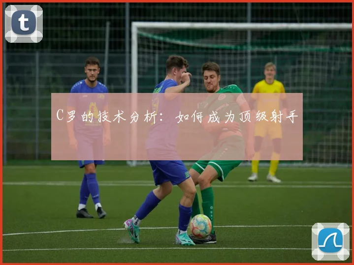 C罗的技术分析：如何成为顶级射手