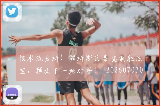 技术流分析！解析斯瓦泰克制胜法宝，预测下一轮对手！_20260707014323_20260723182311