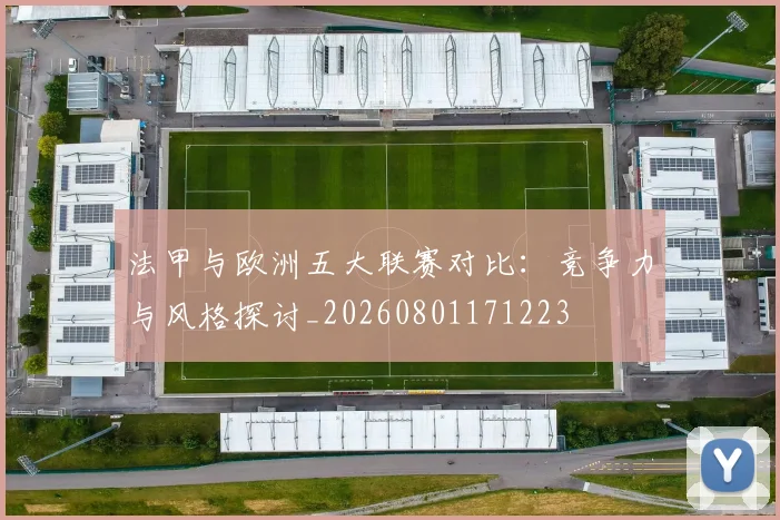 法甲与欧洲五大联赛对比：竞争力与风格探讨_20260801171223