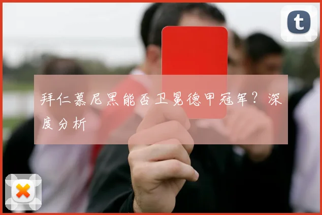 拜仁慕尼黑能否卫冕德甲冠军？深度分析
