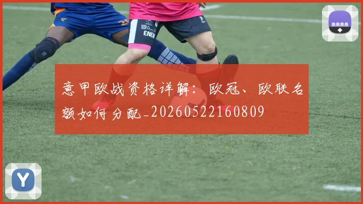 意甲欧战资格详解：欧冠、欧联名额如何分配_20260522160809