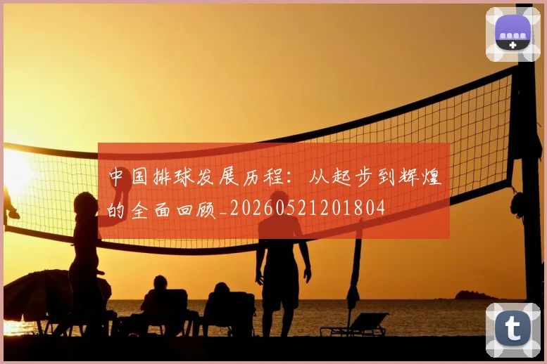 中国排球发展历程：从起步到辉煌的全面回顾_20260521201804