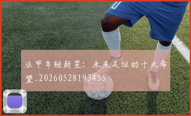法甲年轻新星：未来足坛的十大希望_20260528193435