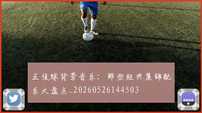五佳球背景音乐：那些经典集锦配乐大盘点_20260526144503