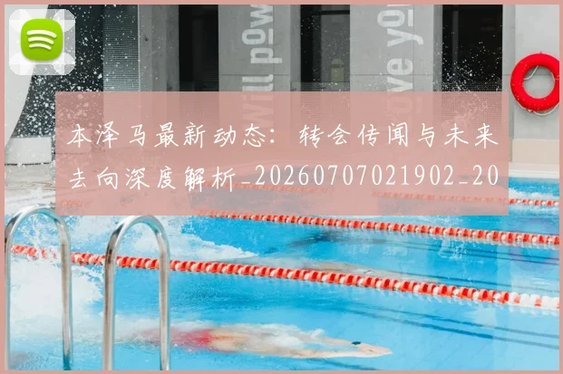 本泽马最新动态：转会传闻与未来去向深度解析_20260707021902_20260731174411