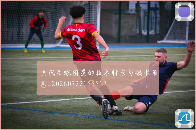 当代足球明星的技术特点与战术角色_20260722155517