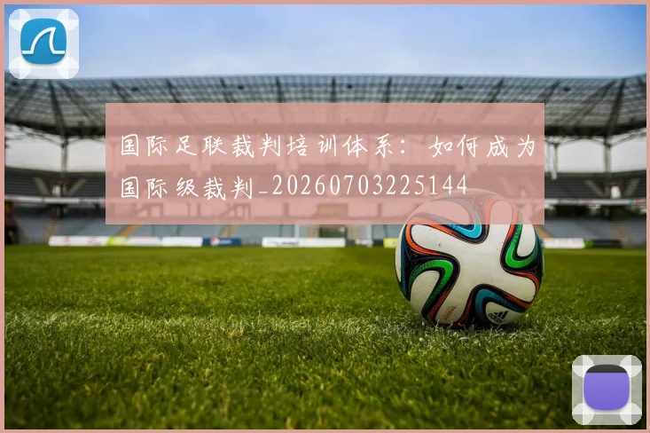 国际足联裁判培训体系：如何成为国际级裁判_20260703225144