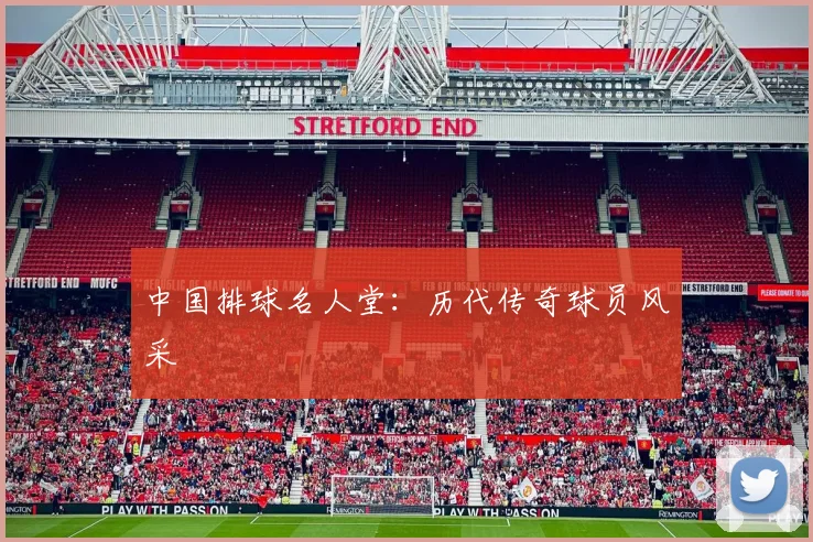 中国排球名人堂:历代传奇球员风采