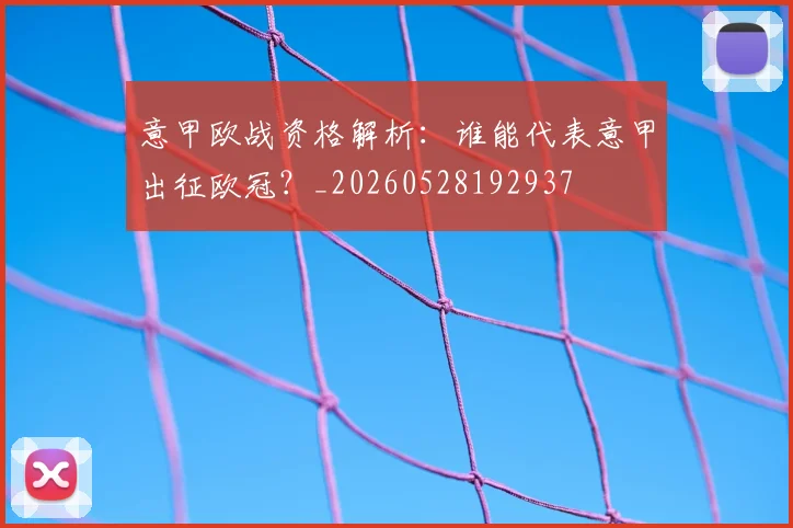 意甲欧战资格解析：谁能代表意甲出征欧冠？_20260528192937