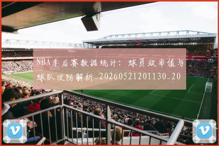 NBA季后赛数据统计：球员效率值与球队攻防解析_20260521201130_20260714211722