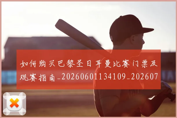 如何购买巴黎圣日耳曼比赛门票及观赛指南_20260601134109_20260703231009