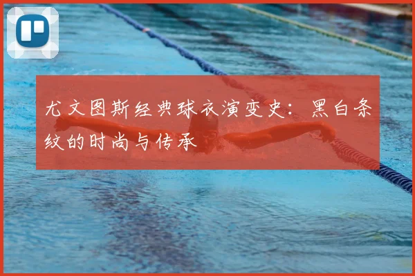 尤文图斯经典球衣演变史:黑白条纹的时尚与传承