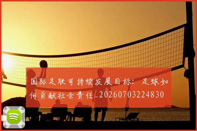 国际足联可持续发展目标：足球如何贡献社会责任_20260703224830