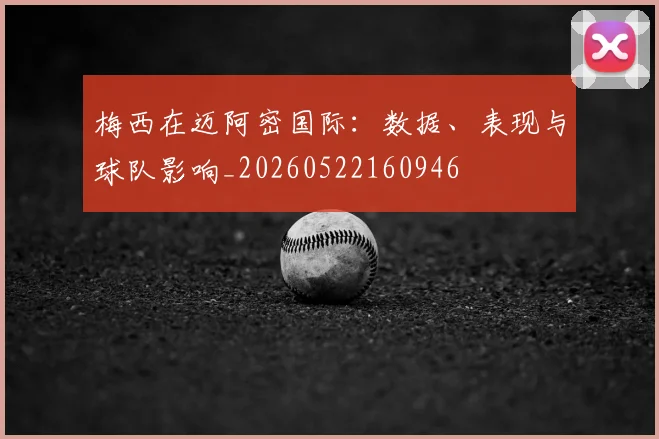 梅西在迈阿密国际:数据、表现与球队影响_20260522160946