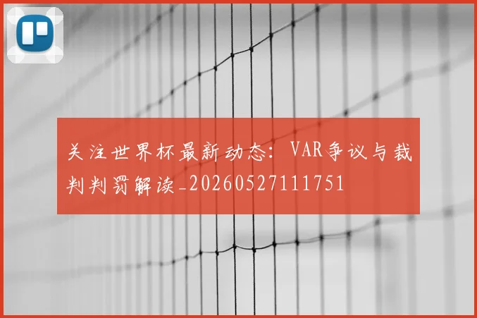 关注世界杯最新动态：VAR争议与裁判判罚解读_20260527111751