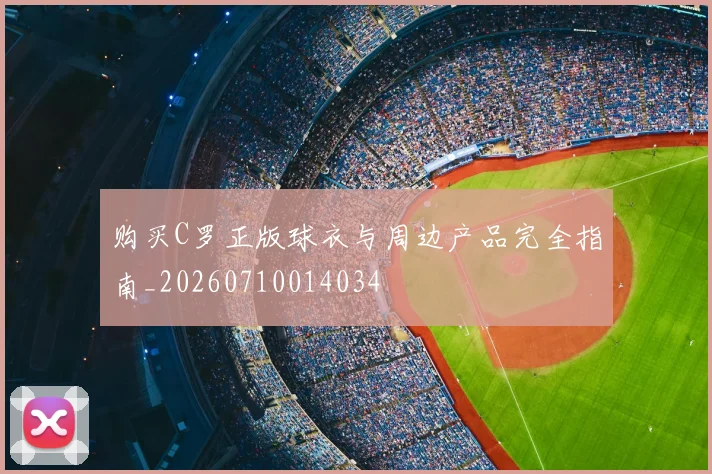 购买C罗正版球衣与周边产品完全指南_20260710014034