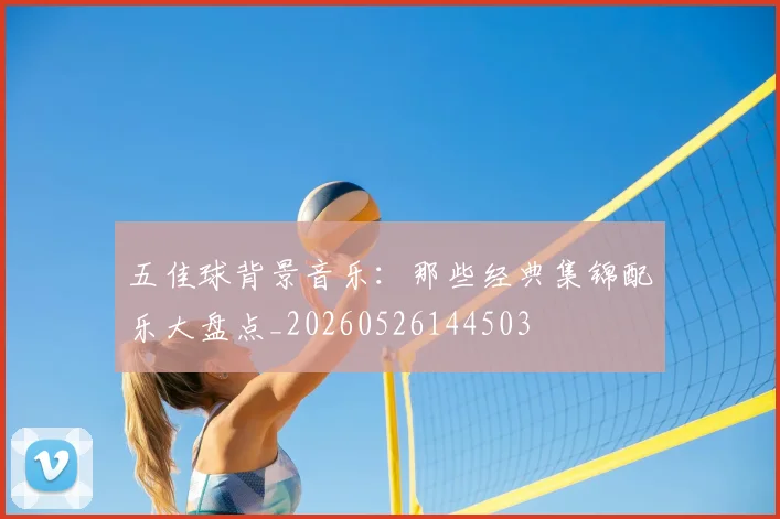 五佳球背景音乐：那些经典集锦配乐大盘点_20260526144503