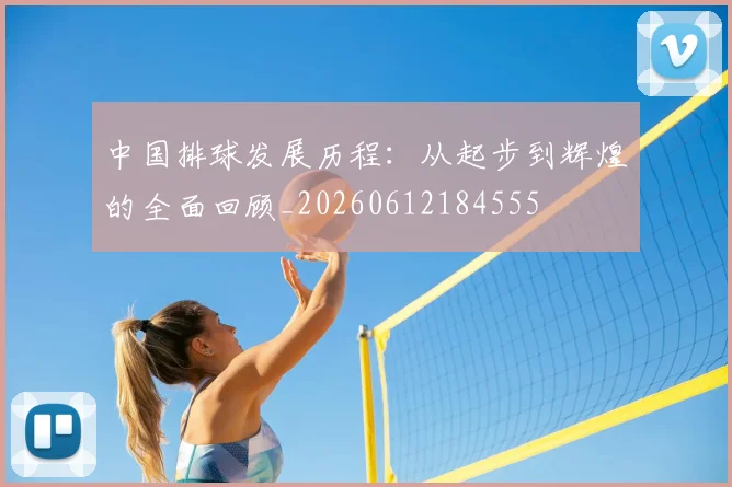 中国排球发展历程:从起步到辉煌的全面回顾_20260612184555