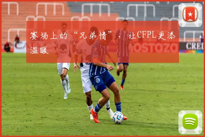 赛场上的“兄弟情”，让CFPL更添温暖